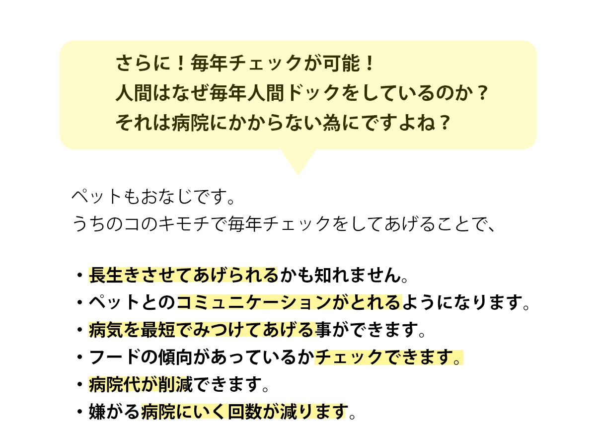 さらに！毎年チェックが可能！人間はなぜ毎年人間ドックをしているのか？それは病院にかからない為にですよね？ペットもおなじです。